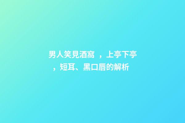 男人笑見酒窩，上亭下亭，短耳、黑口唇的解析